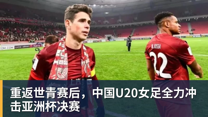 开云下注重返世青赛后，中国U20女足全力冲击亚洲杯决赛