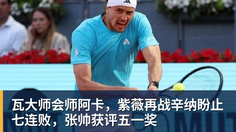 瓦大师会师阿卡，紫薇再战辛纳盼止七连败，张帅获评五一奖